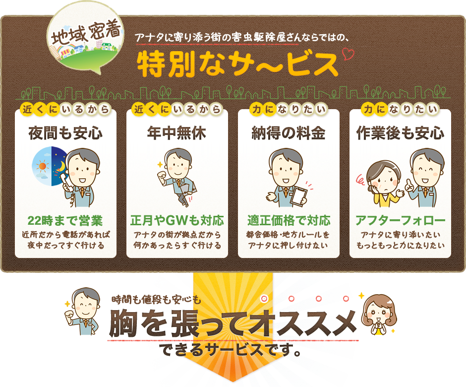 アナタに寄り添う街の害虫駆除屋さんならではの､特別なサ～ビス